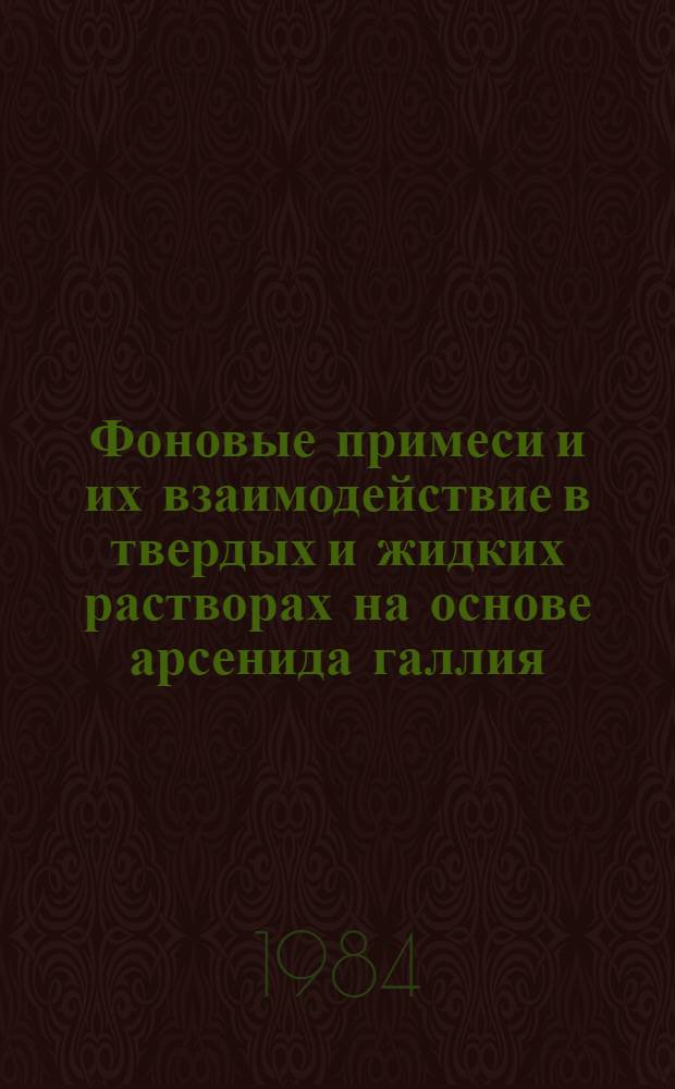 Фоновые примеси и их взаимодействие в твердых и жидких растворах на основе арсенида галлия : Автореф. дис. на соиск. учен. степ. д. х. н