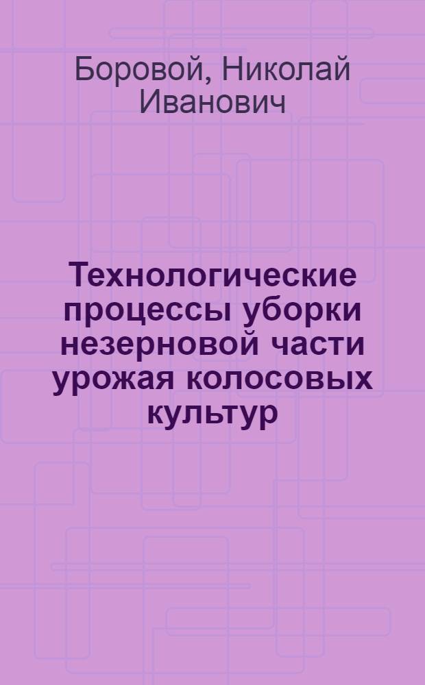 Технологические процессы уборки незерновой части урожая колосовых культур : Автореф. дис. на соиск. учен. степ. канд. техн. наук : (05.20.01)