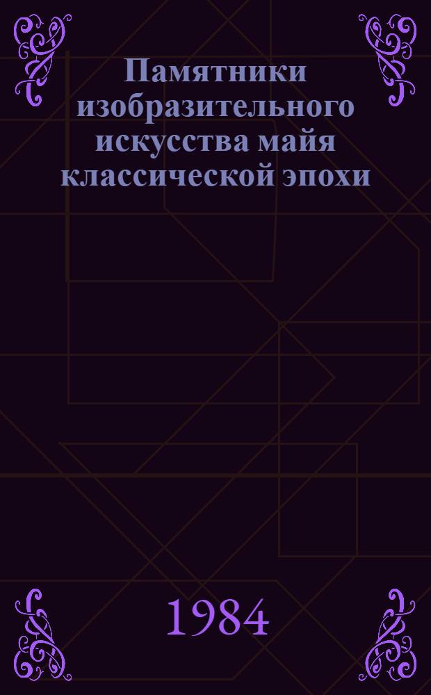Памятники изобразительного искусства майя классической эпохи (I-IX вв.) как историко-этнографический источник : Автореф. дис. на соиск. учен. степ. канд. ист. наук : (07.00.07)