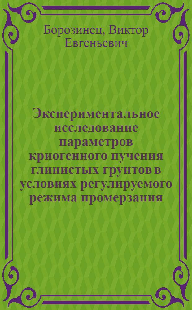 Экспериментальное исследование параметров криогенного пучения глинистых грунтов в условиях регулируемого режима промерзания : Автореф. дис. на соиск. учен. степ. к. г.-м. н