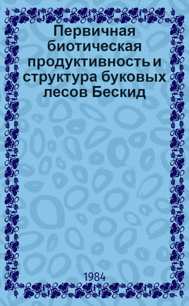 Первичная биотическая продуктивность и структура буковых лесов Бескид : (Укр. Карпаты) : Автореф. дис. на соиск. учен. степ. канд. биол. наук : (03.00.16)