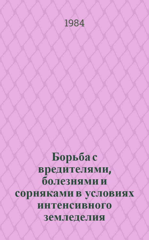Борьба с вредителями, болезнями и сорняками в условиях интенсивного земледелия : Сб. ст.