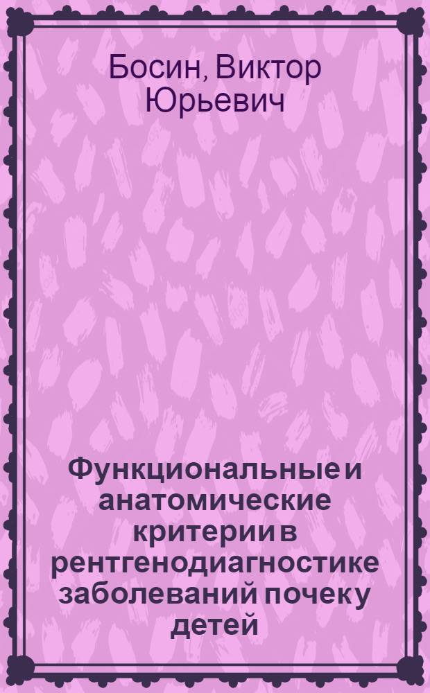 Функциональные и анатомические критерии в рентгенодиагностике заболеваний почек у детей : Автореф. дис. на соиск. учен. степ. д. м. н