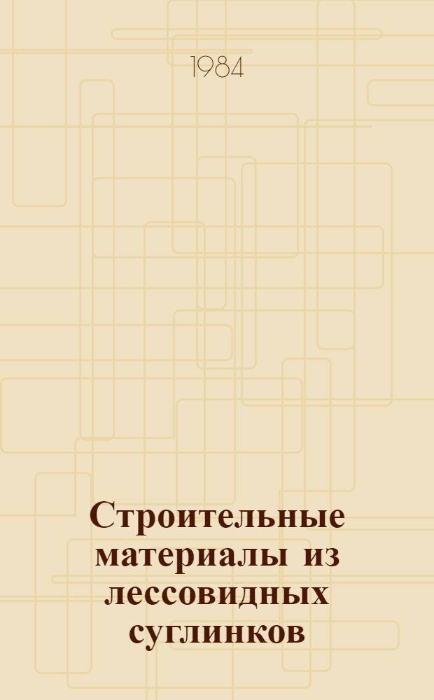Строительные материалы из лессовидных суглинков : Учеб. пособие для вузов по строит. спец.