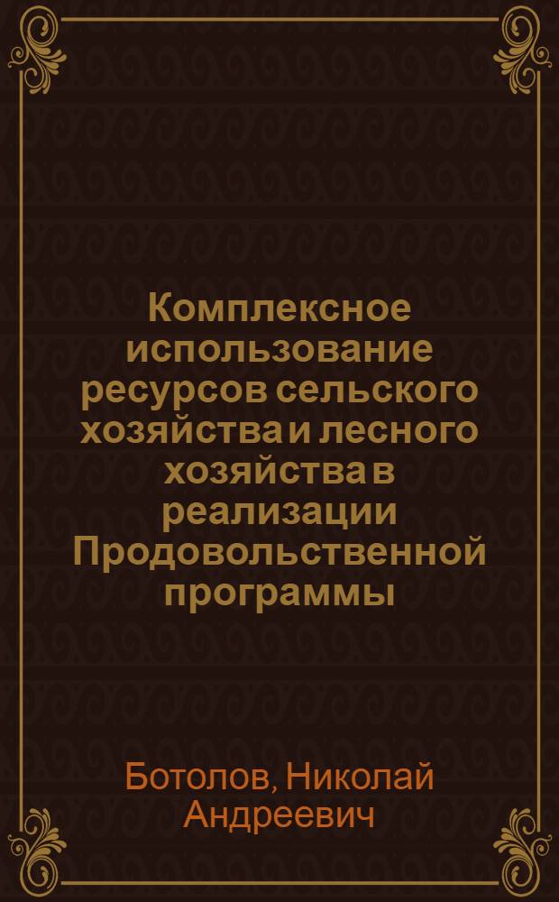 Комплексное использование ресурсов сельского хозяйства и лесного хозяйства в реализации Продовольственной программы : (Учеб. пособие для слушателей ВШУ)