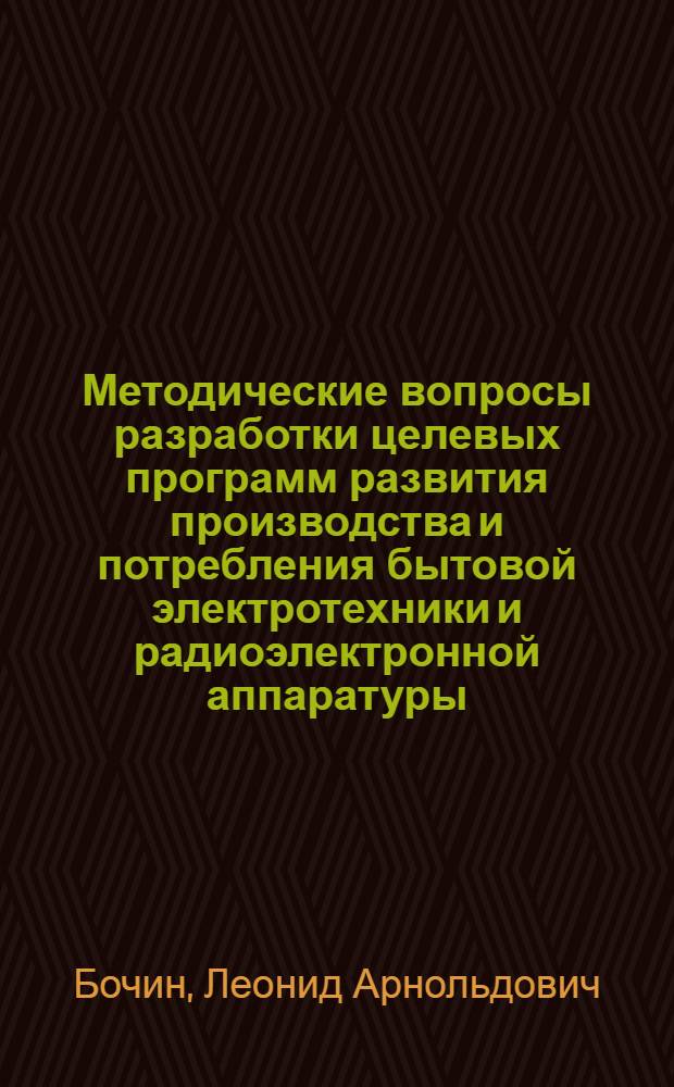 Методические вопросы разработки целевых программ развития производства и потребления бытовой электротехники и радиоэлектронной аппаратуры : Автореф. дис. на соиск. учен. степ. к. э. н