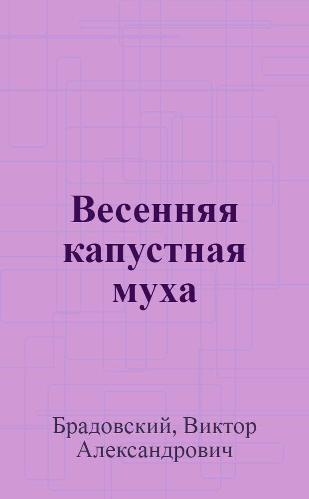 Весенняя капустная муха (Delia Brassicae Bouche) и метод половой стерилизации в регулировании ее численности : Автореф. дис. на соиск. учен. степ. канд. биол. наук : (03.00.09; 06.01.11)