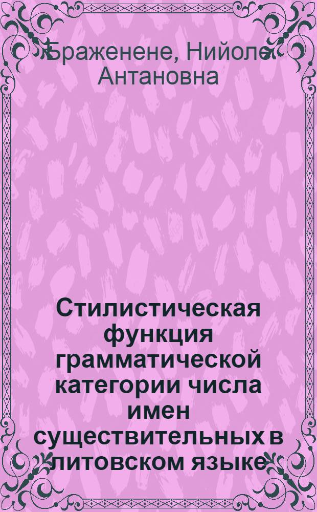 Стилистическая функция грамматической категории числа имен существительных в литовском языке : Автореф. дис. на соиск. учен. степ. канд. филол. наук : (10.02.15; 10.02.04)