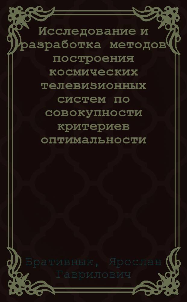 Исследование и разработка методов построения космических телевизионных систем по совокупности критериев оптимальности : Автореф. дис. на соиск. учен. степ. к. т. н