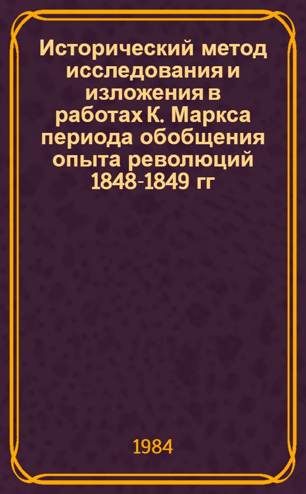 Исторический метод исследования и изложения в работах К. Маркса периода обобщения опыта революций 1848-1849 гг. : Автореф. дис. на соиск. учен. степ. канд. филос. наук : (09.00.03)