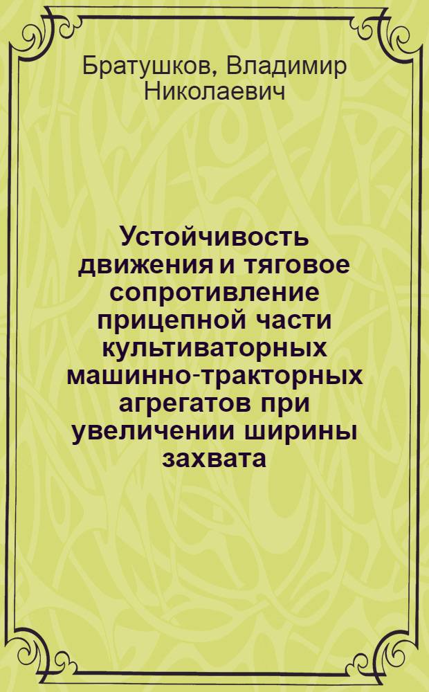 Устойчивость движения и тяговое сопротивление прицепной части культиваторных машинно-тракторных агрегатов при увеличении ширины захвата : Автореф. дис. на соиск. учен. степ. канд. техн. наук : (05.20.01)