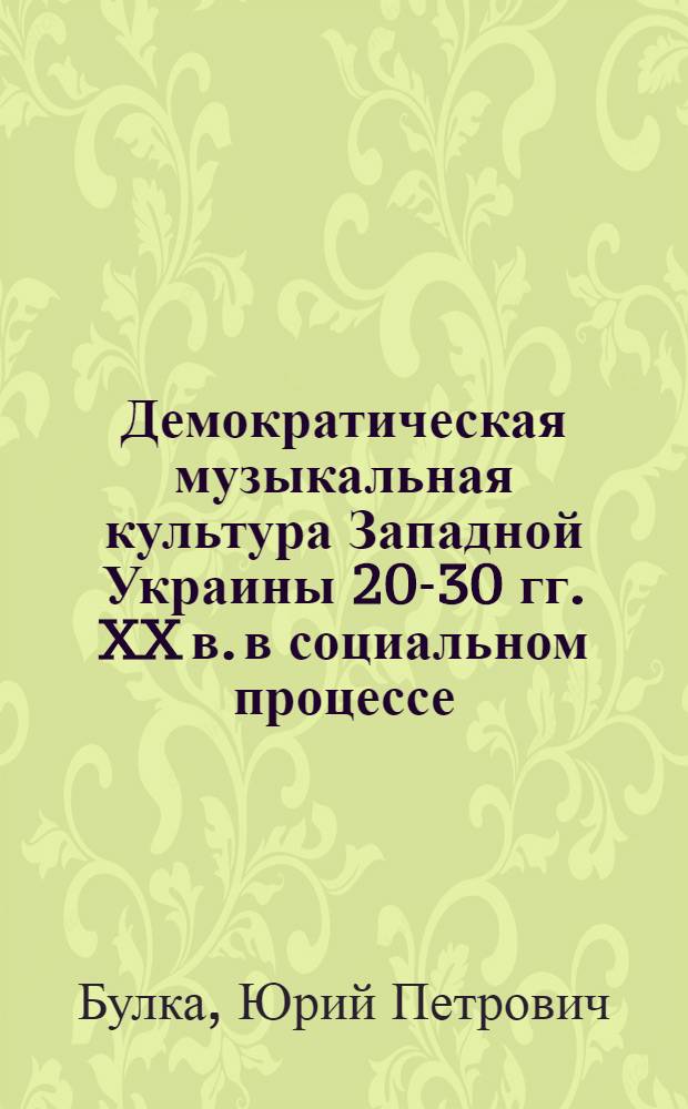 Демократическая музыкальная культура Западной Украины 20-30 гг. XX в. в социальном процессе : Автореф. дис. на соиск. учен. степ. канд. искусствоведения : (17.00.02)