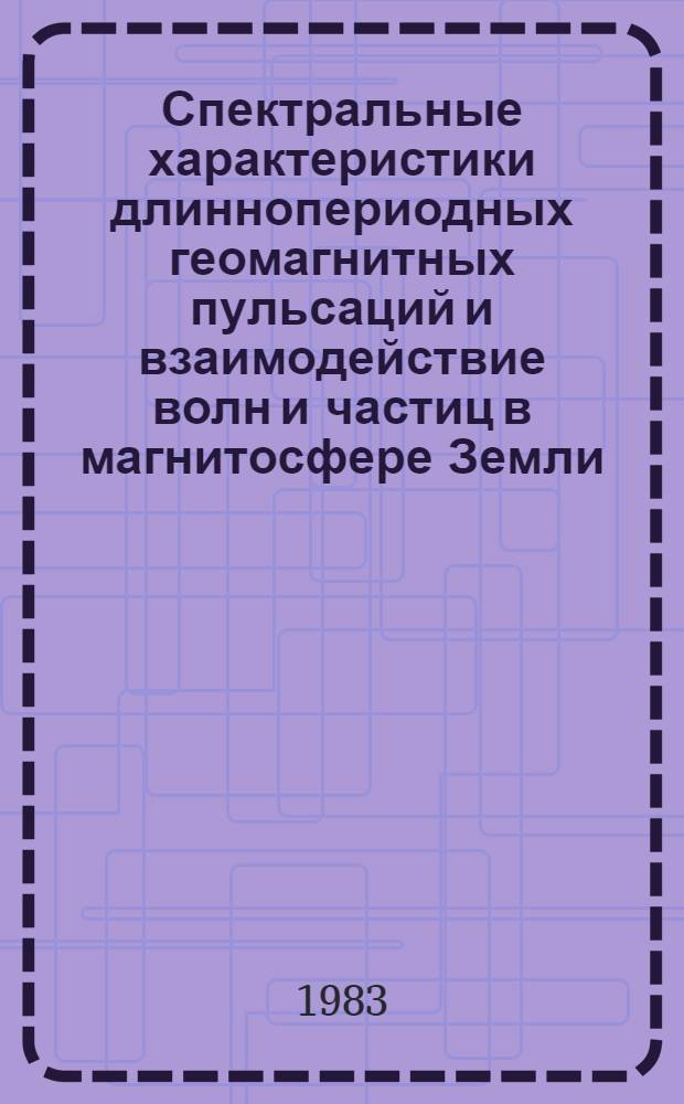 Спектральные характеристики длиннопериодных геомагнитных пульсаций и взаимодействие волн и частиц в магнитосфере Земли : Автореф. дис. на соиск. учен. степ. канд. физ.-мат. наук : (01.04.12)