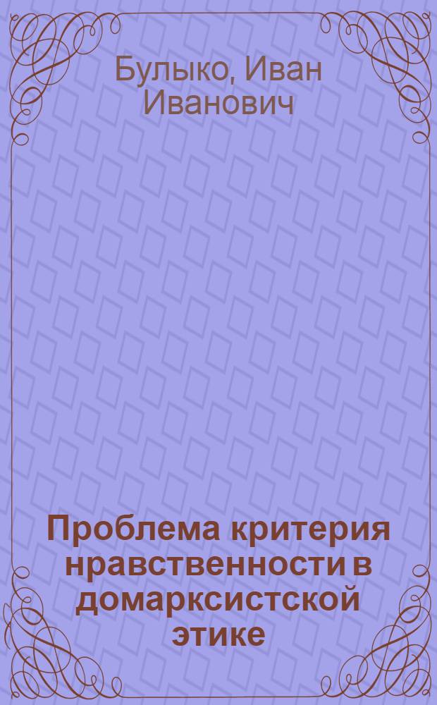 Проблема критерия нравственности в домарксистской этике : (Типология концепций и эволюция понятия) : Автореф. дис. на соиск. учен. степ. канд. филос. наук : (09.00.05)