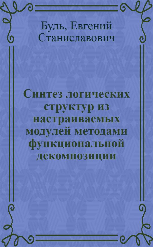 Синтез логических структур из настраиваемых модулей методами функциональной декомпозиции : Автореф. дис. на соиск. учен. степ. канд. техн. наук : (05.13.01)