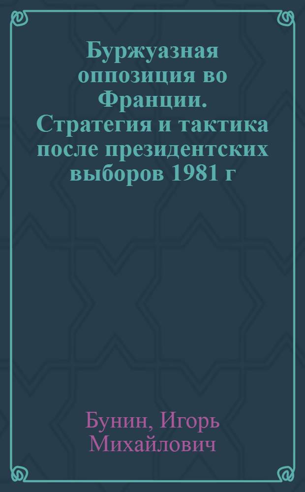 Буржуазная оппозиция во Франции. Стратегия и тактика после президентских выборов 1981 г. : Науч.-аналит. обзор