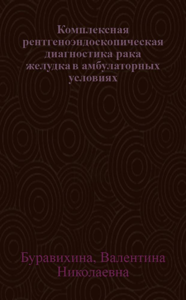 Комплексная рентгеноэндоскопическая диагностика рака желудка в амбулаторных условиях : Автореф. дис. на соиск. учен. степ. канд. мед. наук : (14.00.19)