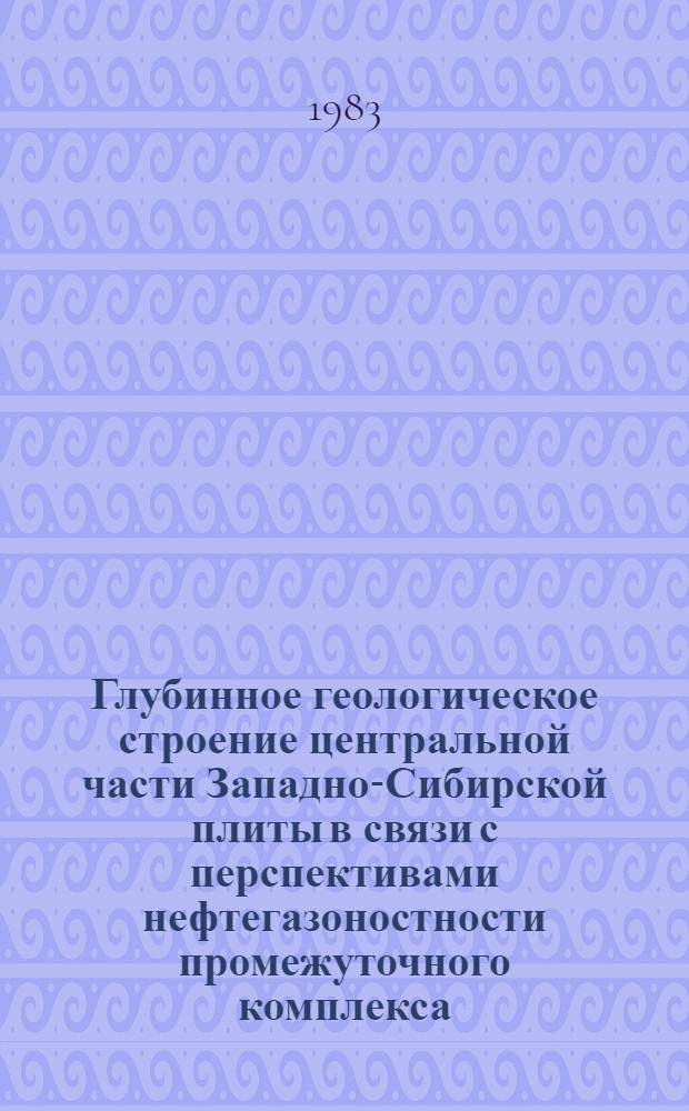 Глубинное геологическое строение центральной части Западно-Сибирской плиты в связи с перспективами нефтегазоностности промежуточного комплекса : Автореф. дис. на соиск. учен. степ. канд. геол.-минерал. наук : (04.00.17)