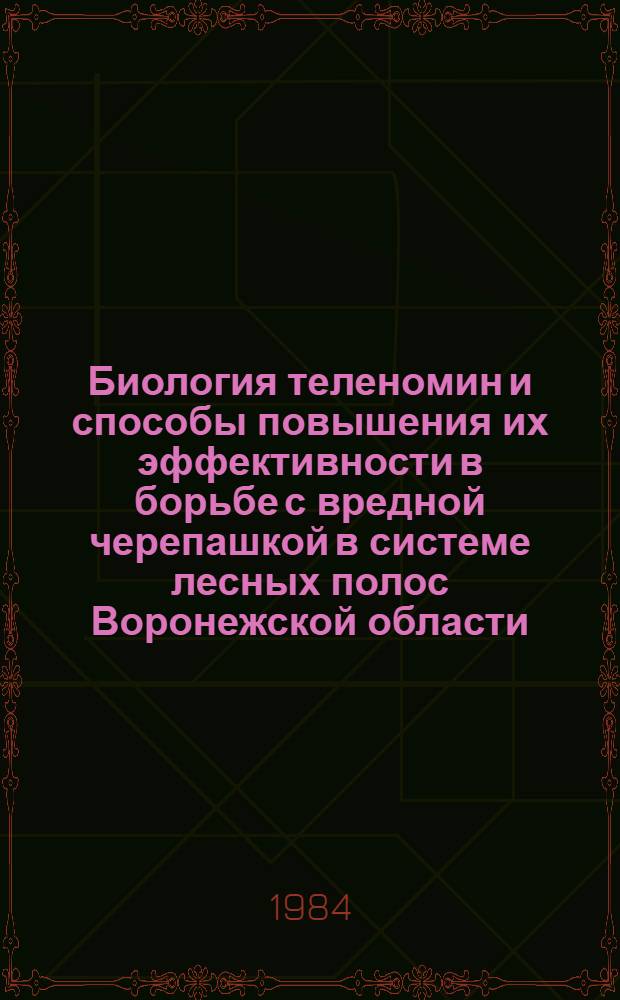 Биология теленомин и способы повышения их эффективности в борьбе с вредной черепашкой в системе лесных полос Воронежской области : Автореф. дис. на соиск. учен. степ. канд. биол. наук : (03.00.09)