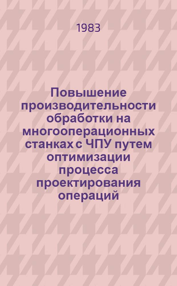 Повышение производительности обработки на многооперационных станках с ЧПУ путем оптимизации процесса проектирования операций : (На прим. обраб. корпус. деталей) : Автореф. дис. на соиск. учен. степ. канд. техн. наук : (05.02.07)