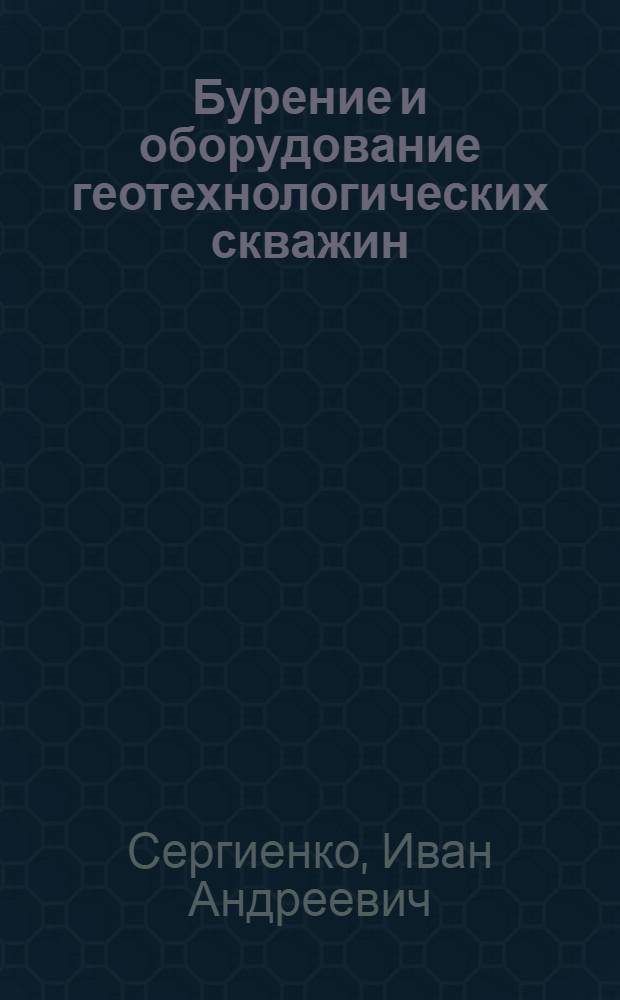 Бурение и оборудование геотехнологических скважин