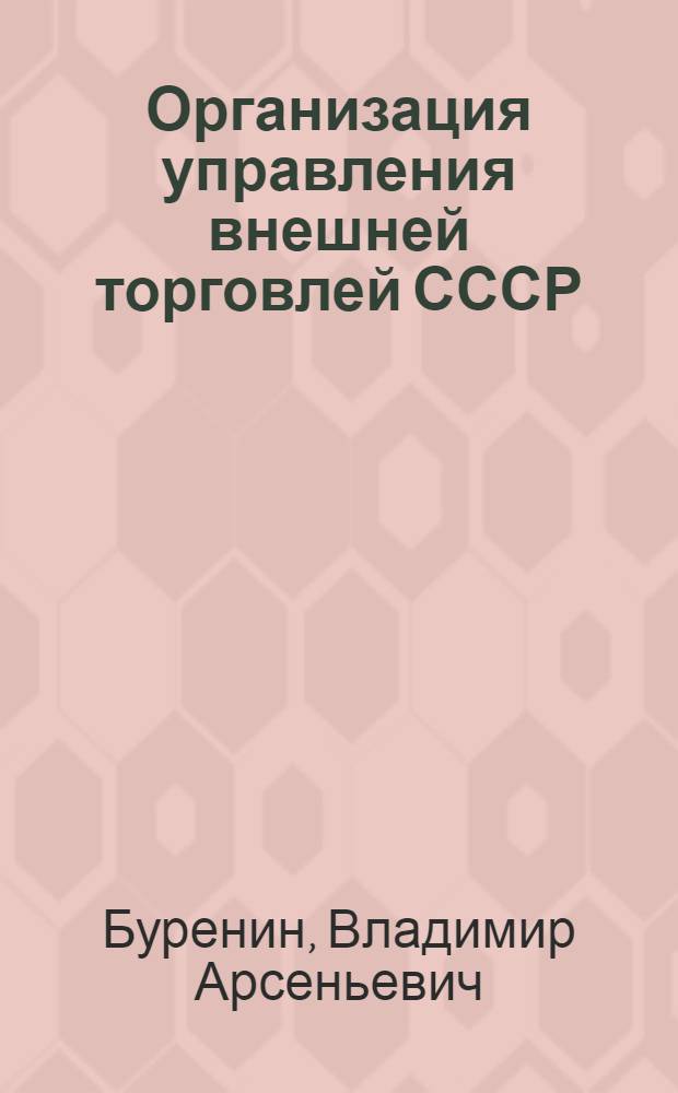 Организация управления внешней торговлей СССР : Учеб. для слушателей Всесоюз. акад. внеш. торговли и Мос. ин-та междунар. отношений
