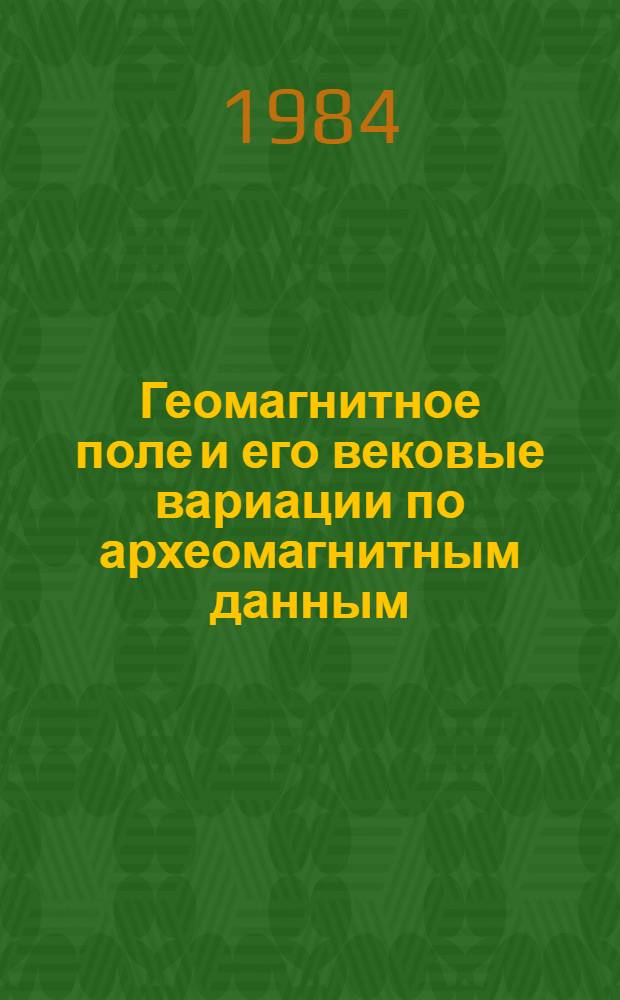 Геомагнитное поле и его вековые вариации по археомагнитным данным : Автореф. дис. на соиск. учен. степ. д-ра физ.-мат. наук : (01.04.12)