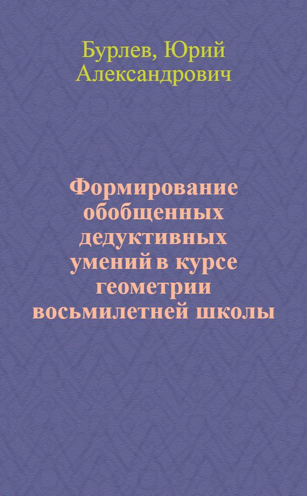 Формирование обобщенных дедуктивных умений в курсе геометрии восьмилетней школы : Автореф. дис. на соиск. учен. степ. канд. пед. наук : (13.00.02)
