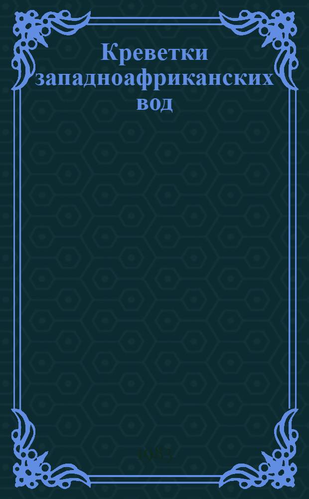 Креветки западноафриканских вод : (Распространение, питание, биоценотические отношения, промысловое значение) : Автореф. дис. на соиск. учен. степ. д-ра биол. наук : (03.00.08)
