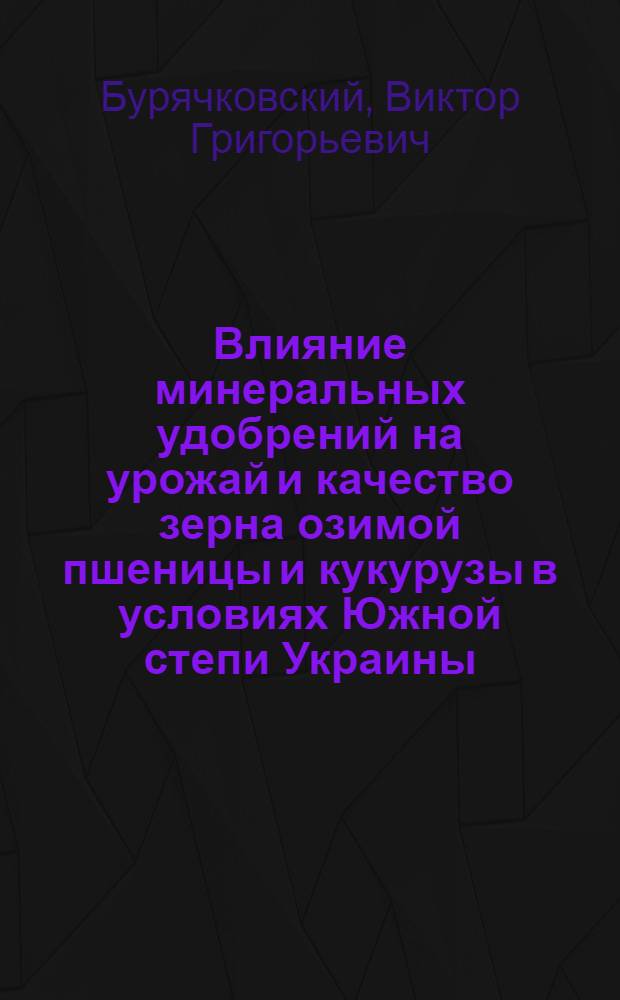 Влияние минеральных удобрений на урожай и качество зерна озимой пшеницы и кукурузы в условиях Южной степи Украины : Автореф. дис. на соиск. учен. степ. канд. с.-х. наук : (06.01.04)