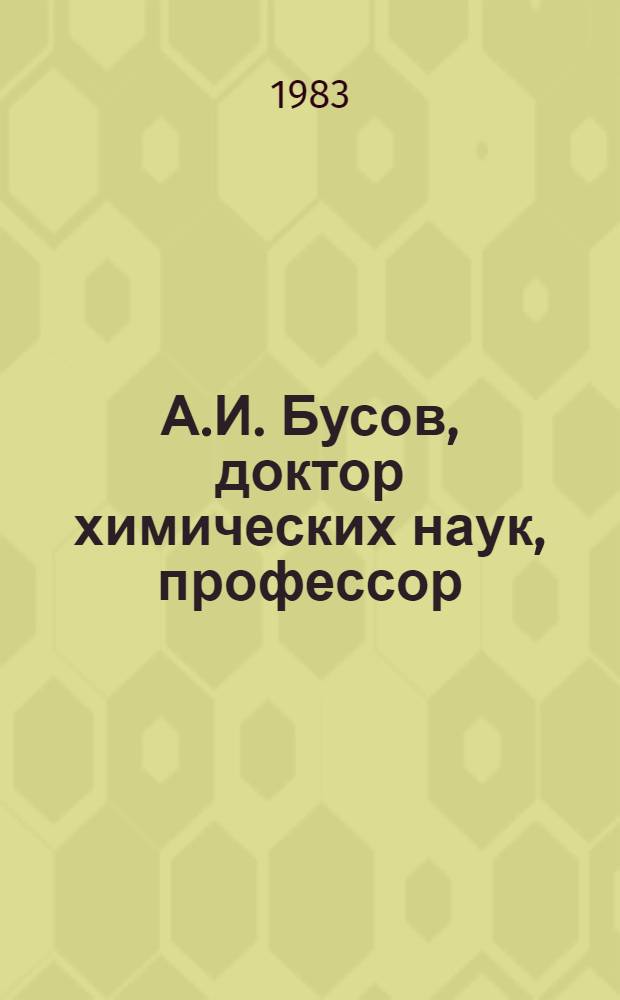 А.И. Бусов, доктор химических наук, профессор : Библиогр. указ. науч. работ за 1940-1982 гг