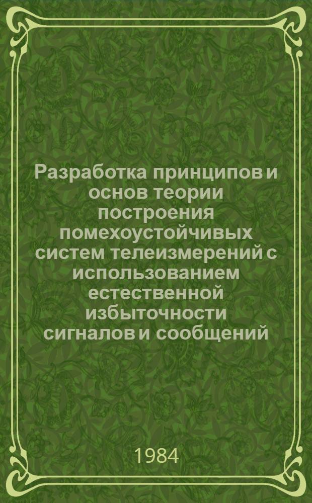 Разработка принципов и основ теории построения помехоустойчивых систем телеизмерений с использованием естественной избыточности сигналов и сообщений : Автореф. дис. на соиск. учен. степ. д. т. н