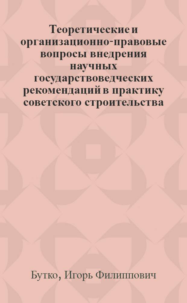 Теоретические и организационно-правовые вопросы внедрения научных государствоведческих рекомендаций в практику советского строительства : Автореф. дис. на соиск. учен. степ. д-ра юрид. наук : (12.00.02)