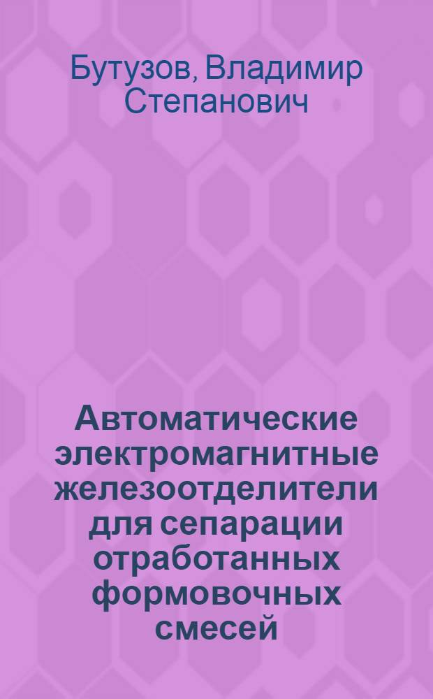 Автоматические электромагнитные железоотделители для сепарации отработанных формовочных смесей : Автореф. дис. на соиск. учен. степ. к. т. н