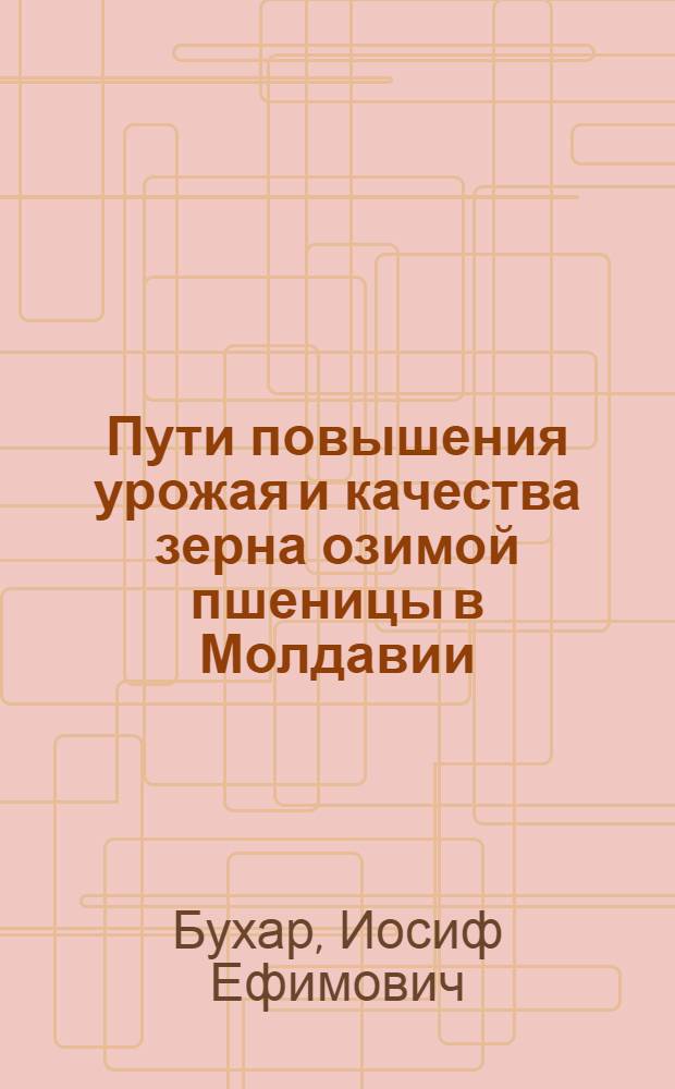 Пути повышения урожая и качества зерна озимой пшеницы в Молдавии