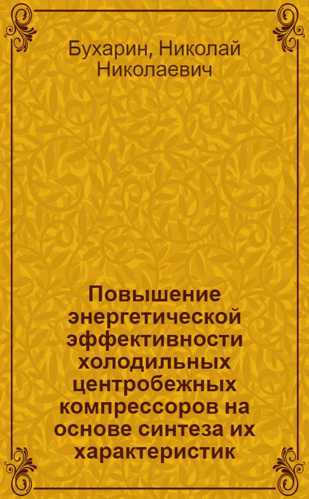 Повышение энергетической эффективности холодильных центробежных компрессоров на основе синтеза их характеристик, осуществляемого с помощью методов моделирования : Автореф. дис. на соиск. учен. степ. д-ра техн. наук : (05.04.03)