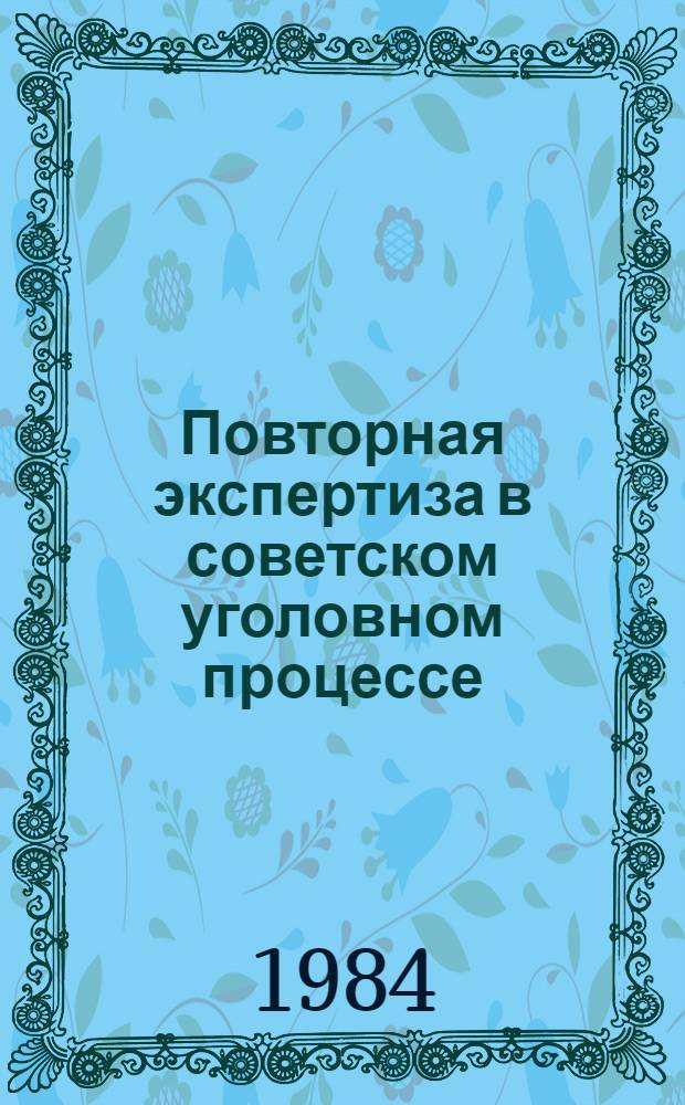 Повторная экспертиза в советском уголовном процессе : Автореф. дис. на соиск. учен. степ. канд. юрид. наук : (12.00.09)