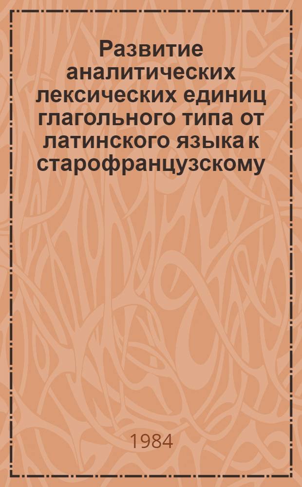 Развитие аналитических лексических единиц глагольного типа от латинского языка к старофранцузскому : Автореф. дис. на соиск. учен. степ. канд. филол. наук : (10.02.05)