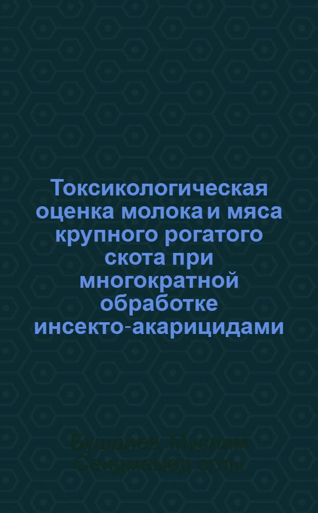 Токсикологическая оценка молока и мяса крупного рогатого скота при многократной обработке инсекто-акарицидами : Автореф. дис. на соиск. учен. степ. канд. вет. наук : (16.00.04)
