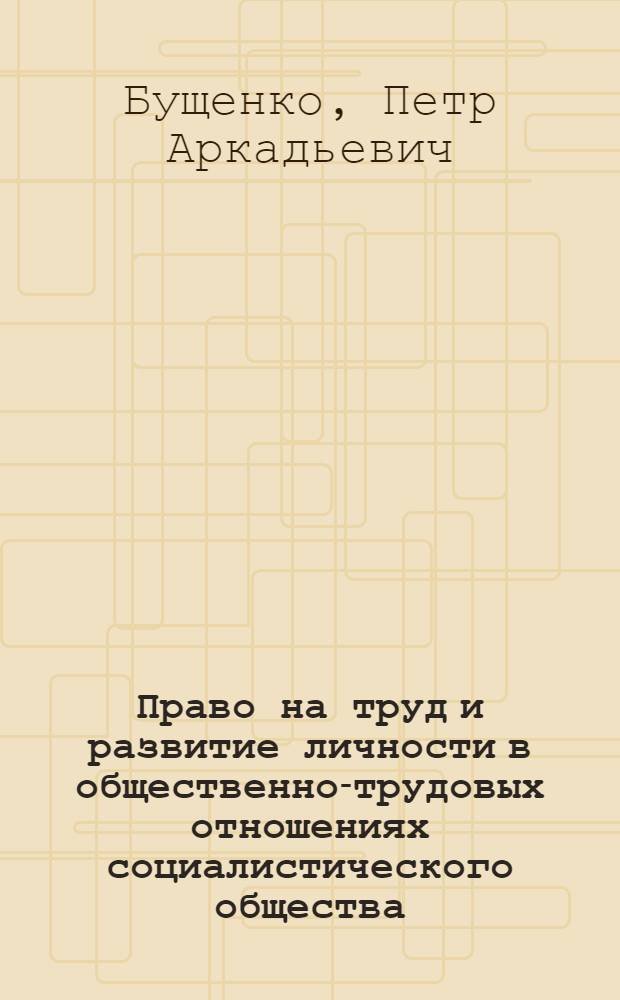 Право на труд и развитие личности в общественно-трудовых отношениях социалистического общества : Автореф. дис. на соиск. учен. степ. канд. юрид. наук : (12.00.05)