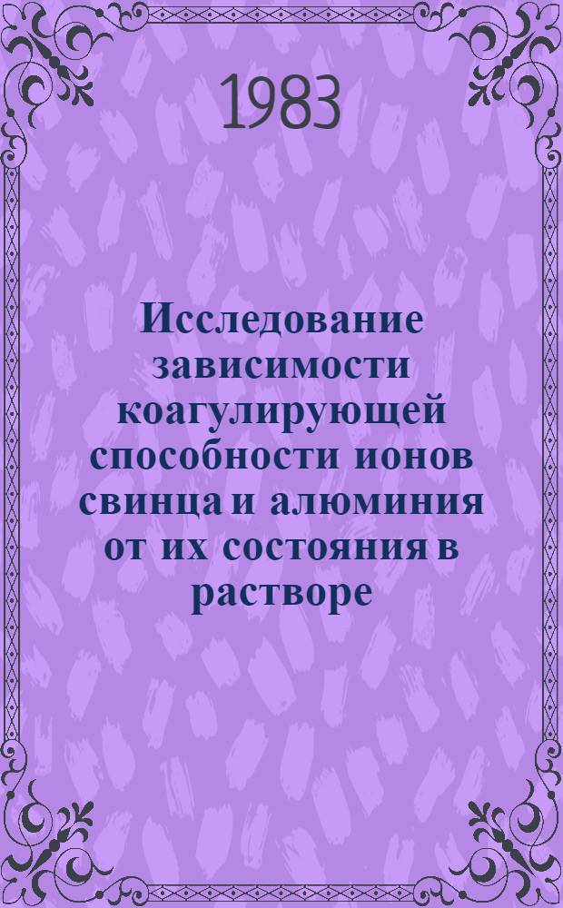 Исследование зависимости коагулирующей способности ионов свинца и алюминия от их состояния в растворе : Автореф. дис. на соиск. учен. степ. канд. хим. наук : (02.00.11)