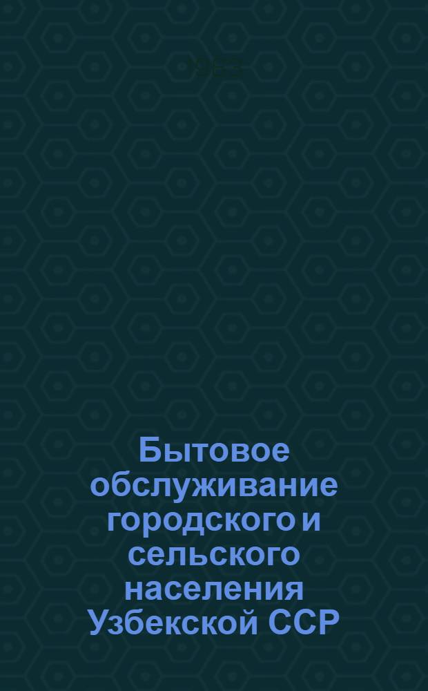 Бытовое обслуживание городского и сельского населения Узбекской ССР : Стат. сб