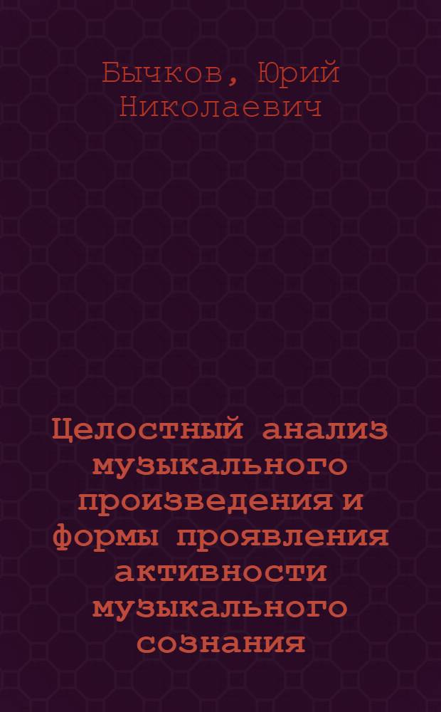 Целостный анализ музыкального произведения и формы проявления активности музыкального сознания : Лекция по курсу "Анализ муз. произведений" (Спец. № 17.00.02 "Музыковедение")