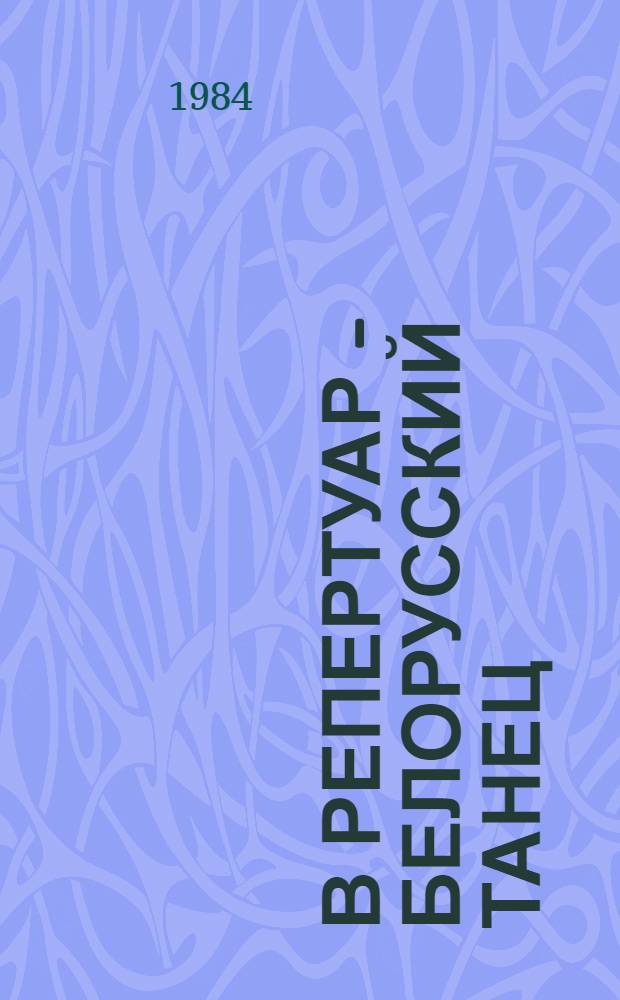 В репертуар - белорусский танец : (Аннот. список изд. записей произведений белорус. народносценич. хореографии)