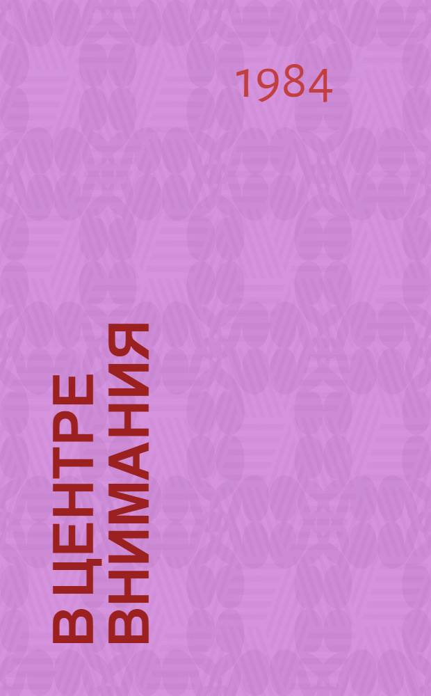 В центре внимания : Из опыта соц.-экон. развития коллектива произв. об-ния "Химпром"