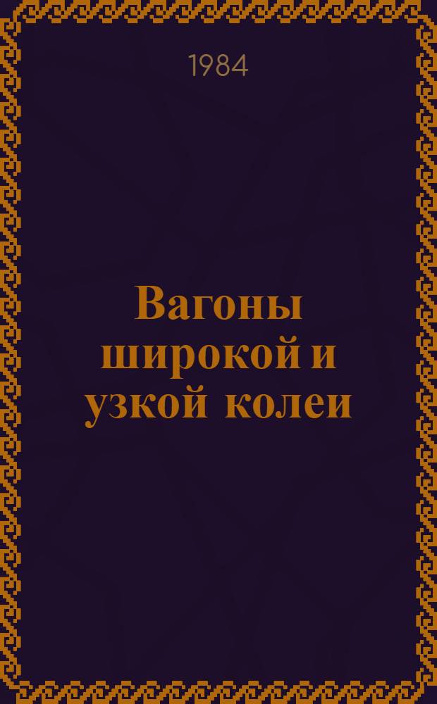Вагоны широкой и узкой колеи : Номенклатур. каталог : 16-3-84 : По состоянию на 01.01.84