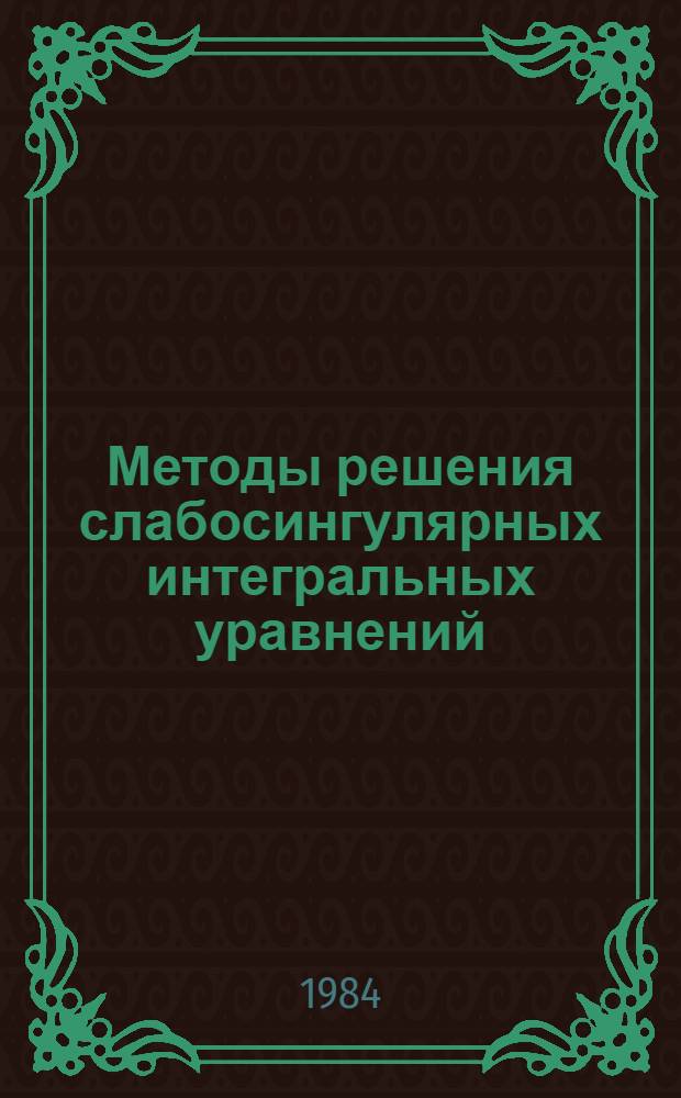 Методы решения слабосингулярных интегральных уравнений : Учеб. пособие для мат. фак.