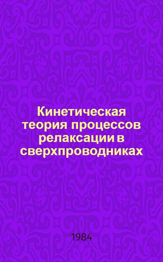 Кинетическая теория процессов релаксации в сверхпроводниках : Автореф. дис. на соиск. учен. степ. канд. физ.-мат. наук : (01.04.02)