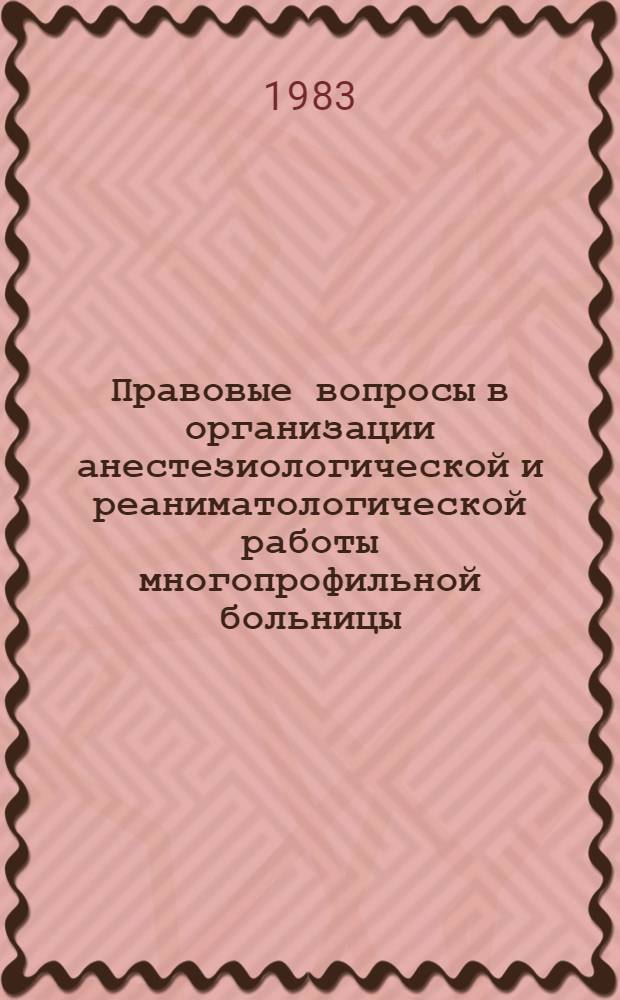 Правовые вопросы в организации анестезиологической и реаниматологической работы многопрофильной больницы : Учеб. пособие для врачей-курсантов