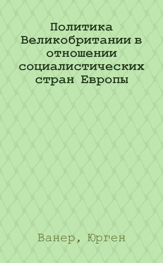 Политика Великобритании в отношении социалистических стран Европы (конец 70-х - начало 80-х гг.) : Автореф. дис. на соиск. учен. степ. канд. ист. наук : (07.00.05)